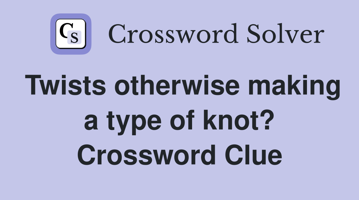 Twists otherwise making a type of knot? Crossword Clue Answers